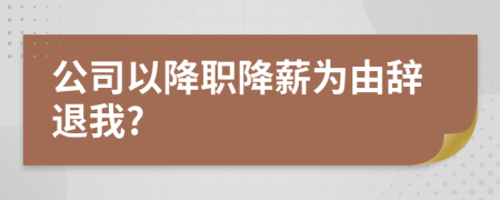 公司以降职降薪为由辞退我?