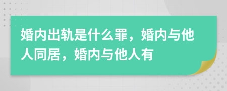 婚内出轨是什么罪，婚内与他人同居，婚内与他人有