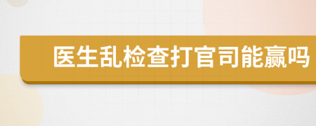 医生乱检查打官司能赢吗