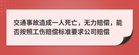 交通事故造成一人死亡，无力赔偿，能否按照工伤赔偿标准要求公司赔偿