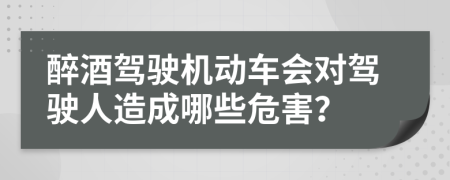 醉酒驾驶机动车会对驾驶人造成哪些危害？