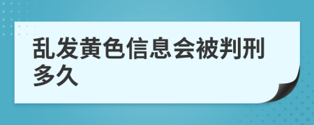 乱发黄色信息会被判刑多久