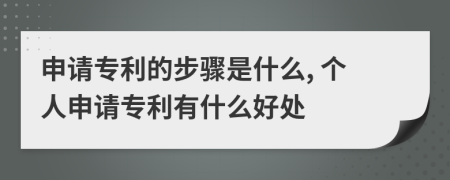 申请专利的步骤是什么, 个人申请专利有什么好处