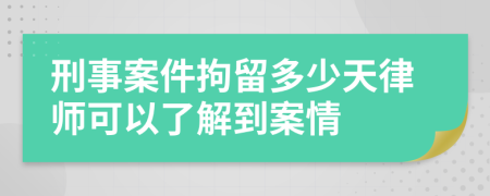 刑事案件拘留多少天律师可以了解到案情