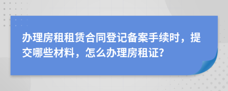 办理房租租赁合同登记备案手续时，提交哪些材料，怎么办理房租证？