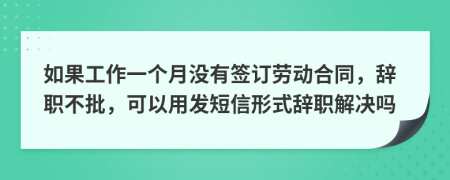 如果工作一个月没有签订劳动合同，辞职不批，可以用发短信形式辞职解决吗