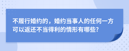 不履行婚约的，婚约当事人的任何一方可以返还不当得利的情形有哪些?