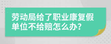 劳动局给了职业康复假单位不给赔怎么办？