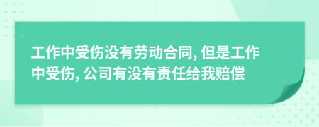 工作中受伤没有劳动合同, 但是工作中受伤, 公司有没有责任给我赔偿