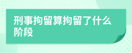 刑事拘留算拘留了什么阶段