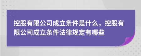 控股有限公司成立条件是什么，控股有限公司成立条件法律规定有哪些