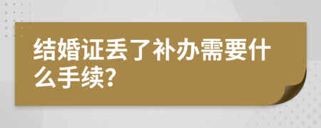 结婚证丢了补办需要什么手续？