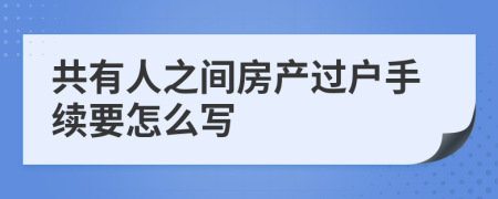 共有人之间房产过户手续要怎么写