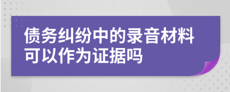 债务纠纷中的录音材料可以作为证据吗