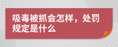 吸毒被抓会怎样，处罚规定是什么