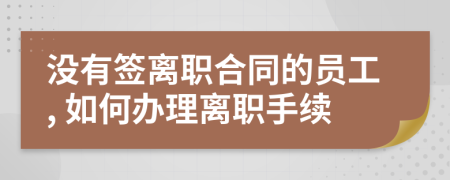 没有签离职合同的员工, 如何办理离职手续