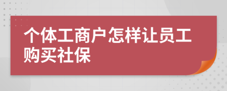 个体工商户怎样让员工购买社保