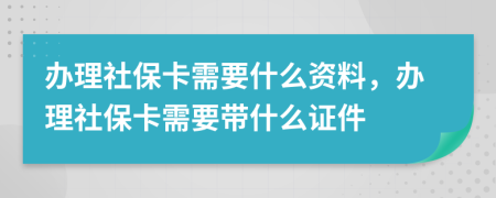 办理社保卡需要什么资料，办理社保卡需要带什么证件