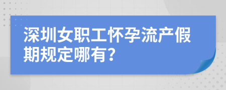 深圳女职工怀孕流产假期规定哪有？