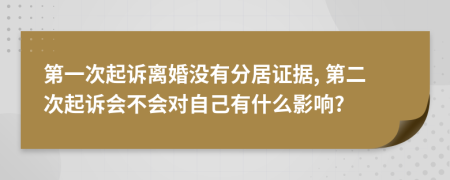 第一次起诉离婚没有分居证据, 第二次起诉会不会对自己有什么影响?