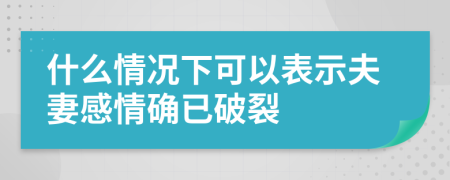 什么情况下可以表示夫妻感情确已破裂