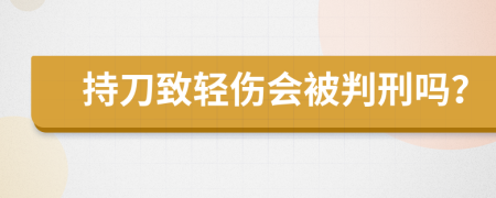 持刀致轻伤会被判刑吗？