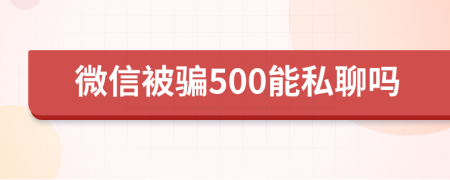 微信被骗500能私聊吗