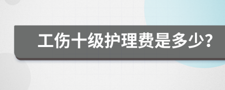 工伤十级护理费是多少？