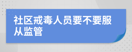 社区戒毒人员要不要服从监管