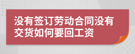 没有签订劳动合同没有交货如何要回工资
