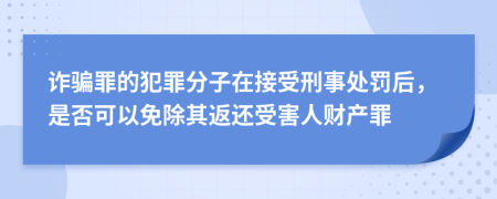 诈骗罪的犯罪分子在接受刑事处罚后，是否可以免除其返还受害人财产罪