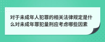 对于未成年人犯罪的相关法律规定是什么对未成年罪犯量刑应考虑哪些因素