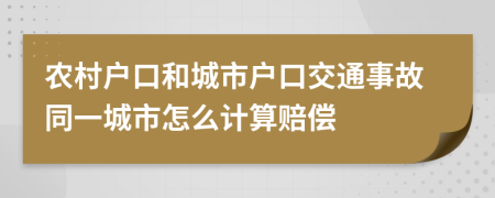 农村户口和城市户口交通事故同一城市怎么计算赔偿