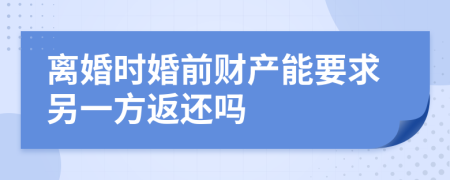 离婚时婚前财产能要求另一方返还吗