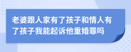 老婆跟人家有了孩子和情人有了孩子我能起诉他重婚罪吗