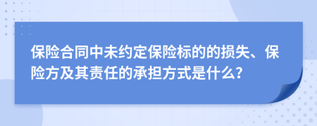 保险合同中未约定保险标的的损失、保险方及其责任的承担方式是什么？