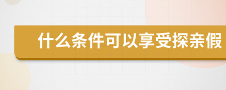 什么条件可以享受探亲假