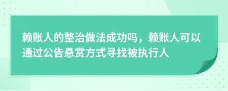 赖账人的整治做法成功吗，赖账人可以通过公告悬赏方式寻找被执行人