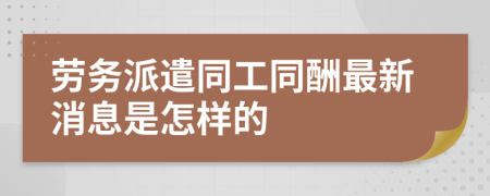 劳务派遣同工同酬最新消息是怎样的