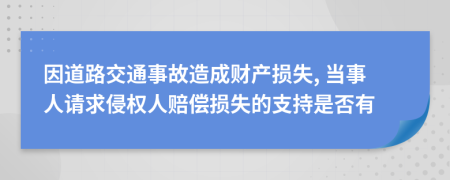 因道路交通事故造成财产损失, 当事人请求侵权人赔偿损失的支持是否有