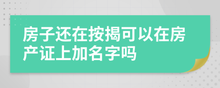 房子还在按揭可以在房产证上加名字吗