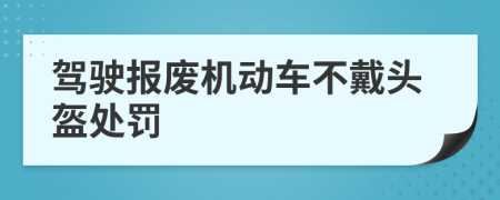 驾驶报废机动车不戴头盔处罚