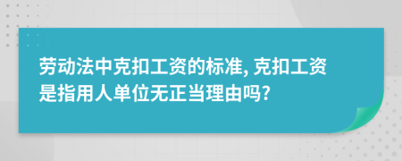 劳动法中克扣工资的标准, 克扣工资是指用人单位无正当理由吗?