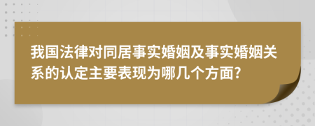 我国法律对同居事实婚姻及事实婚姻关系的认定主要表现为哪几个方面?