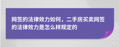网签的法律效力如何，二手房买卖网签的法律效力是怎么样规定的