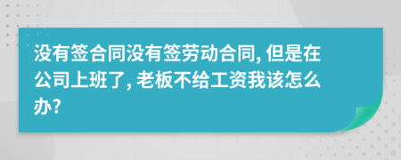 没有签合同没有签劳动合同, 但是在公司上班了, 老板不给工资我该怎么办?