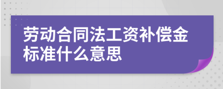 劳动合同法工资补偿金标准什么意思