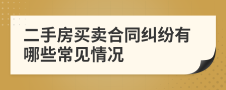 二手房买卖合同纠纷有哪些常见情况