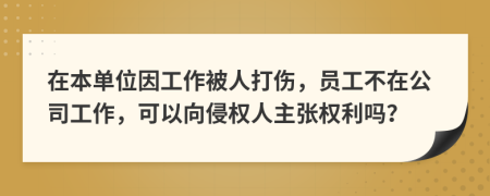 在本单位因工作被人打伤，员工不在公司工作，可以向侵权人主张权利吗？