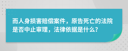 而人身损害赔偿案件，原告死亡的法院是否中止审理，法律依据是什么？